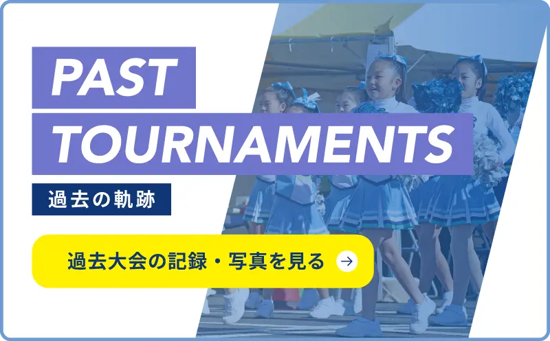 PAST TOURNAMENTS 過去の軌跡 過去大会の記録・写真を見る